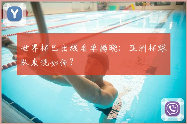 世界杯已出线名单揭晓：亚洲杯球队表现如何？