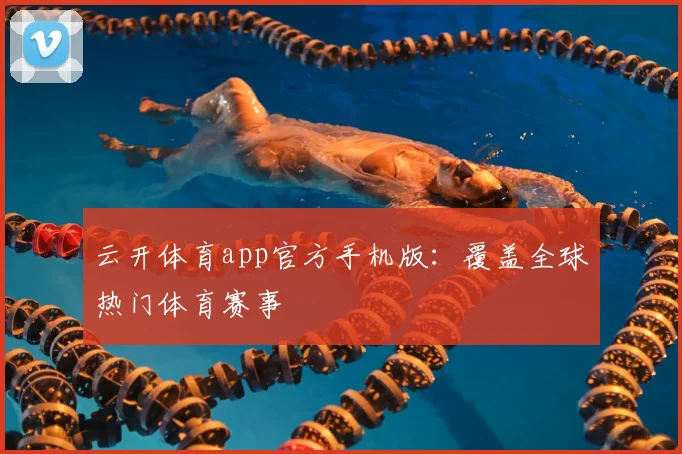 云开体育app官方手机版：覆盖全球热门体育赛事
