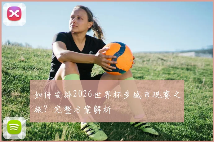 如何安排2026世界杯多城市观赛之旅？完整方案解析