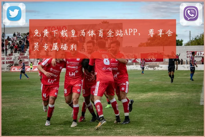 免费下载皇马体育全站APP，尊享会员专属福利