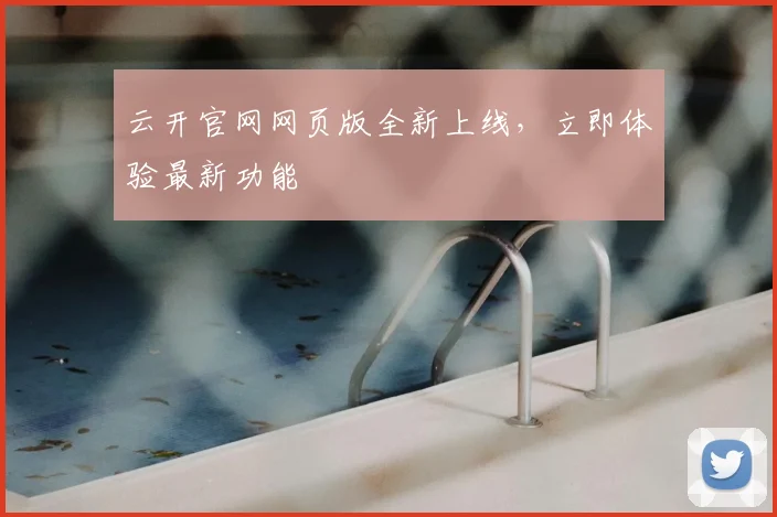 云开官网网页版全新上线，立即体验最新功能