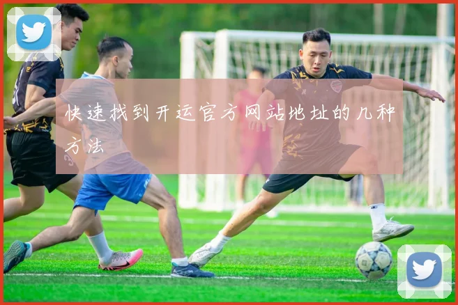 快速找到开运官方网站地址的几种方法