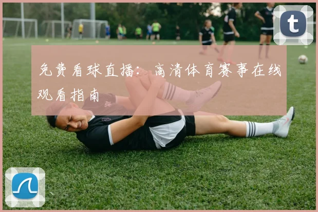 免费看球直播：高清体育赛事在线观看指南