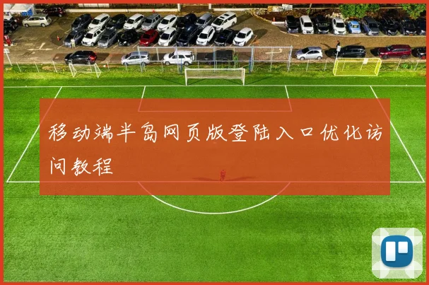 移动端半岛网页版登陆入口优化访问教程