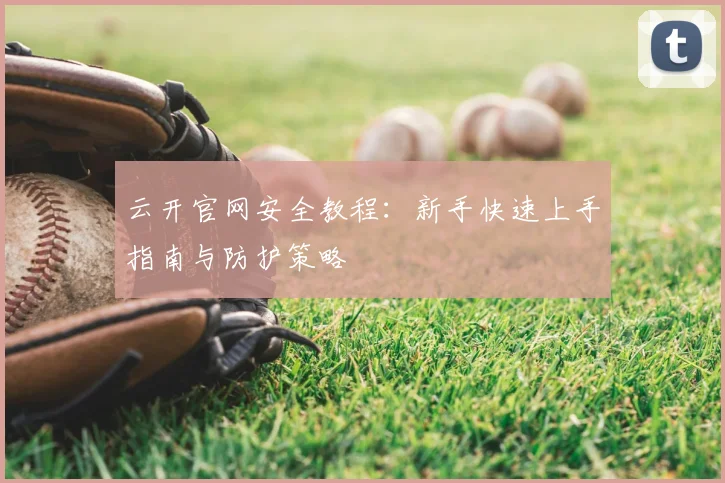 云开官网安全教程：新手快速上手指南与防护策略