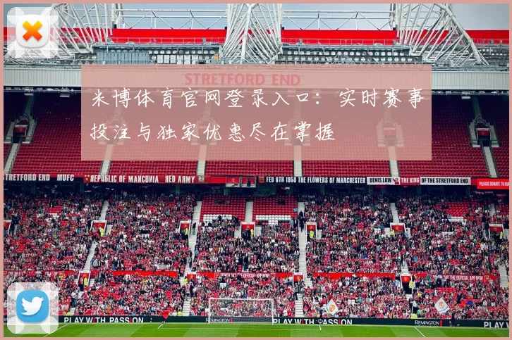 米博体育官网登录入口：实时赛事投注与独家优惠尽在掌握