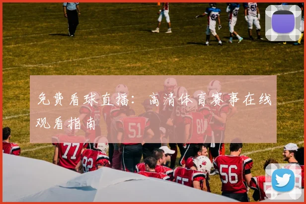 免费看球直播：高清体育赛事在线观看指南