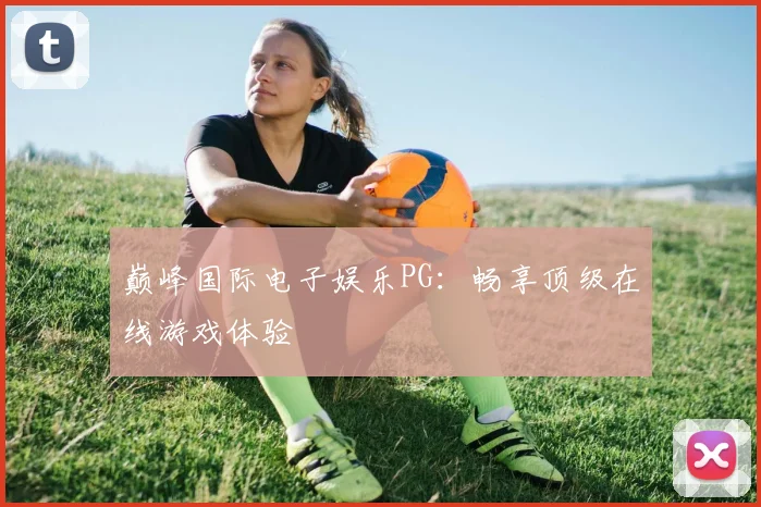 巅峰国际电子娱乐PG：畅享顶级在线游戏体验
