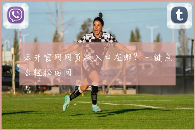 云开官网网页版入口在哪？一键点击轻松访问