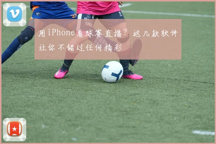 用iPhone看球赛直播？这几款软件让你不错过任何精彩
