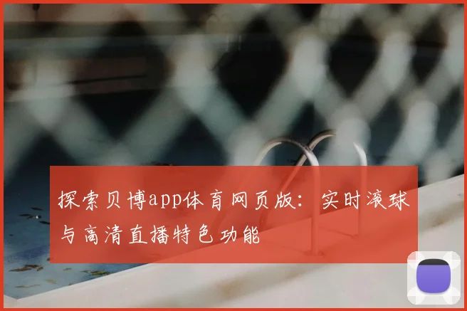 探索贝博app体育网页版：实时滚球与高清直播特色功能
