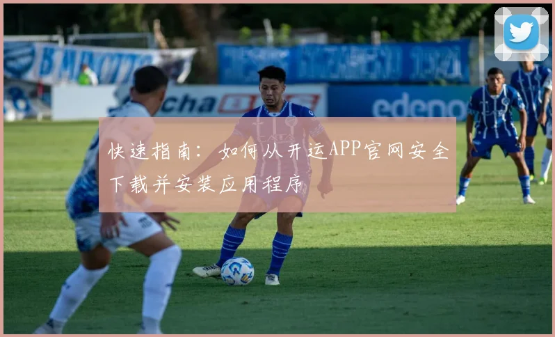 快速指南：如何从开运APP官网安全下载并安装应用程序